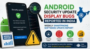 Android security update display bugs reported in India weekly smartphone software update report